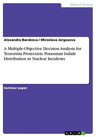 A Multiple-Objective Decision Analysis for Terrorism Protection. Potassium Iodide Distribution in Nuclear Incidents by Alexandra Barokova 9783668299498