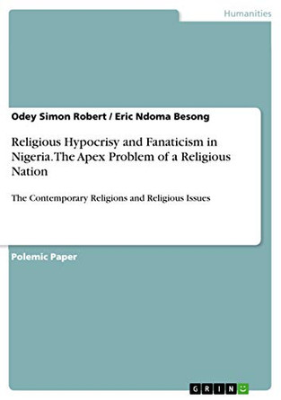 Religious Hypocrisy and Fanaticism in Nigeria. the Apex Problem of a Religious Nation by Odey Simon Robert 9783668438118