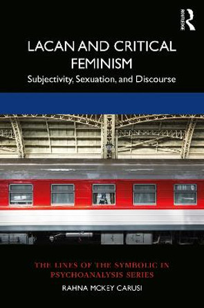 Lacan and Critical Feminism: Subjectivity, Sexuation, and Discourse by Rahna McKey Carusi