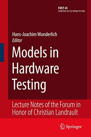 Models in Hardware Testing: Lecture Notes of the Forum in Honor of Christian Landrault by Hans-Joachim Wunderlich 9789400730939