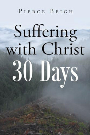 Suffering with Christ: 30 Days by Pierce Beigh 9798887519210