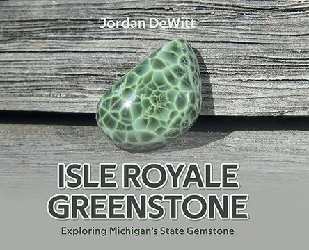 Isle Royale Greenstone: Exploring Michigan's State Gemstone by Jordan DeWitt 9798890611215