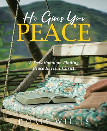 He Gives You Peace: A Devotional on Finding Peace In Jesus Christ by Doris Willis 9798891120495