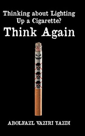 Thinking about Lighting Up a Cigarette? Think Again by Abolfazl Vaziri Yazdi 9798895532058