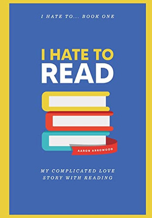 I Hate To Read by Aaron M Arrowood 9798985520019