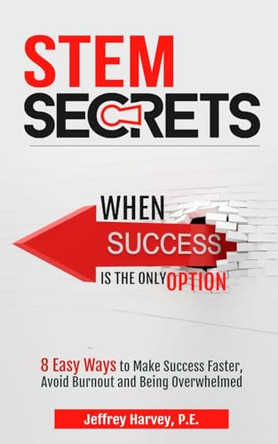 STEM Secrets When Success Is The Only Option: 8 Easy Ways To Make Success Faster, Avoid Burnout and Being Overwhelmed by Jeffrey Harvey 9798986634043