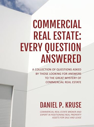 Commercial Real Estate: Every Question Answered by Daniel Kruse 9798988210016