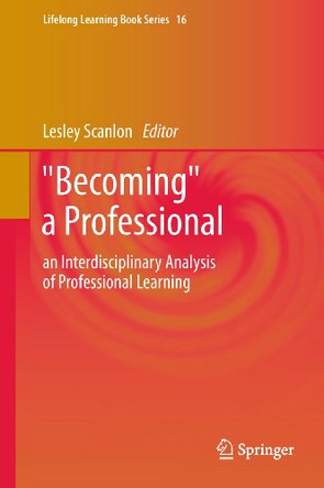 "Becoming" a Professional: an Interdisciplinary Analysis of Professional Learning by Lesley Scanlon 9789400713772