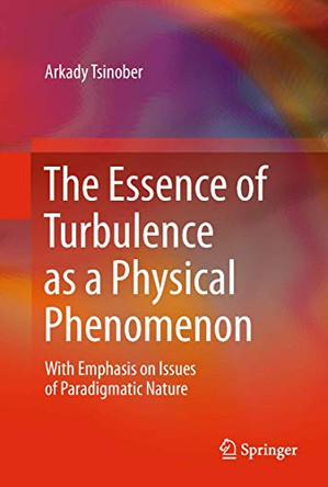 The Essence of Turbulence as a Physical Phenomenon: With Emphasis on Issues of Paradigmatic Nature by Arkady Tsinober 9789400771796