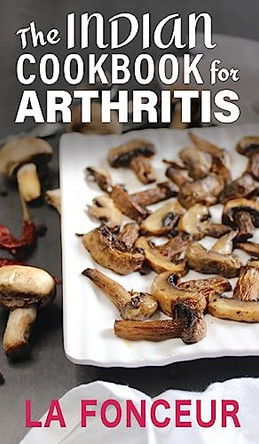 The Indian Cookbook for Arthritis (Black and White Edition): Delicious Anti-Inflammatory Indian Vegetarian Recipes to Reduce Pain by La Fonceur 9798210924773