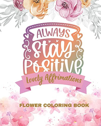 Lovely Affirmations and Flowers Coloring Book: Color Inspirational Adult and Teen Coloring Book Mindfulness, Positivity by Jolly Bern 9798211481602