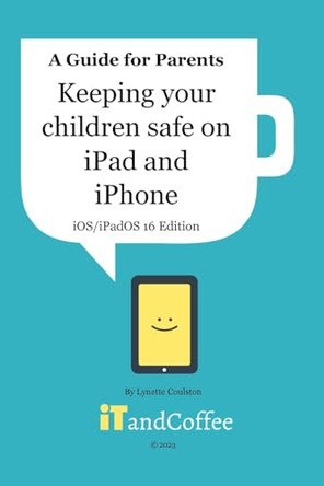 Keeping Children safe on the iPad and iPhone (iOS / iPadOS 16 Edition): Setting up Parental Controls on Apple Mobile Devices by Lynette Coulston 9798211618466