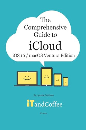 The Comprehensive Guide to iCloud (Ventura and iOS/iPadOS 16 Edition): Unravel the mystery that is iCloud in this easy-to-read, comprehensive guide by Lynette Coulston 9798211620643