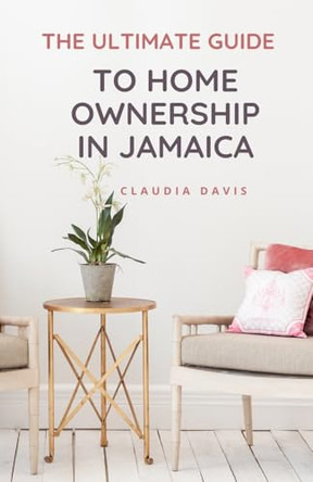 The Ultimate Guide to Homeownership in Jamaica by Claudia Davis 9798227311566