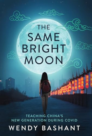 The Same Bright Moon: Teaching China's New Generation During Covid by Wendy Bashant 9798885280525