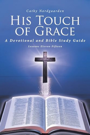 His Touch of Grace: A Devotional and Bible Study Guide Lessons Eleven-Fifteen by Cathy Nordgaarden 9798888519844