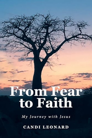 From Fear to Faith: My Journey with Jesus by Candi Leonard 9798893452761