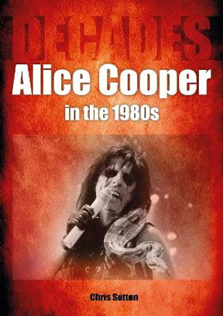 Alice Cooper in the 1980s (Decades) by Chris Sutton