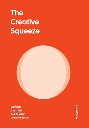 The Creative Squeeze: Getting the Most Out of Your Creative Team by Justin Price 9798992074529