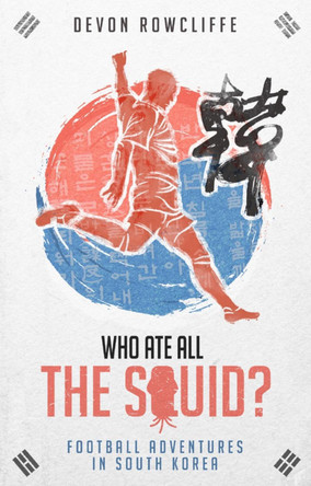 Who Ate All the Squid?: Football Adventures in South Korea by Devon Rowcliffe Who Ate All the Squid?: Football Adventures in South Korea by Devon Rowcliffe