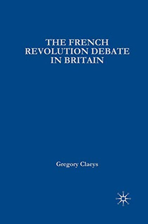 French Revolution Debate in Britain: The Origins of Modern Politics by Gregory Claeys 9780333626474