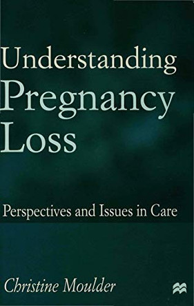 Understanding Pregnancy Loss: Perspectives and issues in care by Christine Moulder 9780333721452