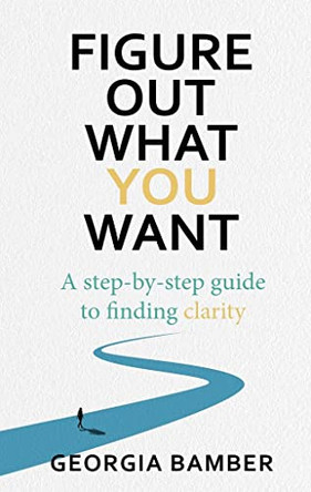 Figure Out What You Want: A step-by-step guide to finding clarity by Georgia Bamber 9780648839729