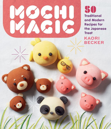 Mochi Magic: 50 Traditional and Modern Recipes for the Japanese Treat by Kaori Becker