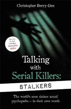 Talking With Serial Killers: Stalkers: From the UK's No. 1 True Crime author by Christopher Berry-Dee