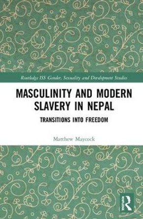 Masculinity and Modern Slavery in Nepal: Transitions into Freedom by Matthew Maycock