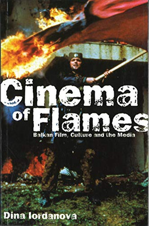 Cinema of Flames: Balkan Film, Culture and the Media by Dina Iordanova 9780851708478