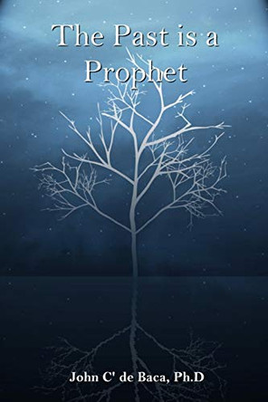 The Past is a Prophet: Creation and the Early Days by John C' de Baca 9780972853606