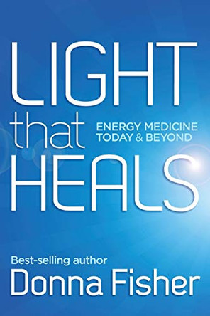 Light That Heals Energy Medicine Today & Beyond by Donna Fisher 9780992412906