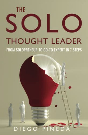 The Solo Thought Leader: From Solopreneur to Go-To Expert in 7 Steps by Diego Pineda 9780993787621