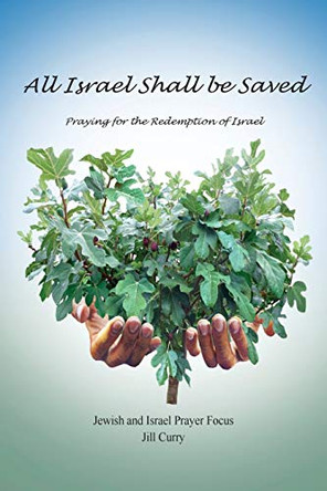 All Israel Shall Be Saved: Praying for the Redemption of Israel by Jill Curry 9780994575821