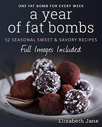 A Year of Fat Bombs: 52 Seaonal Sweet & Savory Recipes by Elizabeth Jane 9780995534544