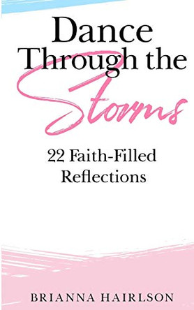 Dance Through the Storms: 22 Faith-Filled Reflections by Brianna Hairlson 9781087867663