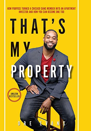 That's My Property: How Purpose Turned a Chicago Gang Member Into an Apartment Investor & How You Can Become One Too by Dre M Evans 9781088047545