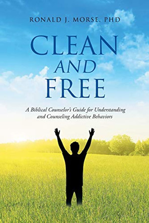Clean and Free: A Biblical Counselor's Guide for Understanding and Counseling Addictive Behaviors by Ronald J Morse 9781098046712