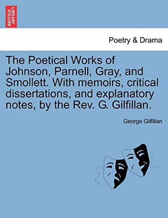 The Poetical Works of Johnson, Parnell, Gray, and Smollett. with Memoirs, Critical Dissertations, and Explanatory Notes, by the REV. G. Gilfillan. by George Gilfillan 9781241074760