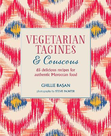 Vegetarian Tagines & Couscous: 65 Delicious Recipes for Authentic Moroccan Food by Ghillie Basan