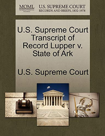 U.S. Supreme Court Transcript of Record Lupper V. State of Ark by U S Supreme Court 9781244959828