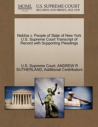 Nebbia V. People of State of New York U.S. Supreme Court Transcript of Record with Supporting Pleadings by U S Supreme Court 9781270254645