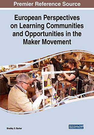 European Perspectives on Learning Communities and Opportunities in the Maker Movement by Bradley S. Barker 9781522586470