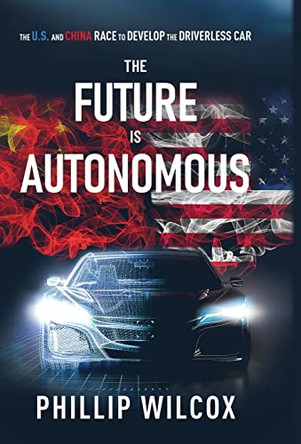 The Future is Autonomous: The US and China Race to Develop the Driverless Car by Phillip Wilcox 9781636766539