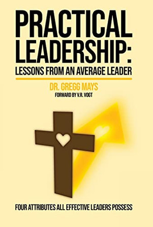 Practical Leadership Lessons from an Average Leader: Lessons from an Average Leader by Gregg Mays 9781647466947