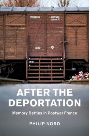 After the Deportation: Memory Battles in Postwar France by Philip Nord