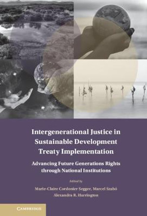 Intergenerational Justice in Sustainable Development Treaty Implementation: Advancing Future Generations Rights through National Institutions by Marie-Claire Cordonier Segger