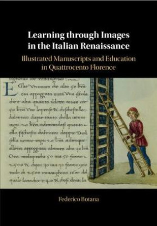 Learning through Images in the Italian Renaissance: Illustrated Manuscripts and Education in Quattrocento Florence by Federico Botana