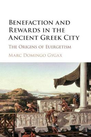 Benefaction and Rewards in the Ancient Greek City: The Origins of Euergetism by Marc Domingo Gygax